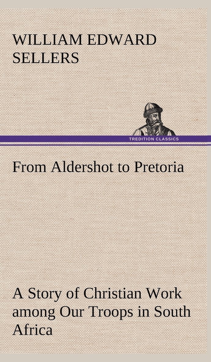 From Aldershot to Pretoria A Story of Christian Work among Our Troops in South Africa 1