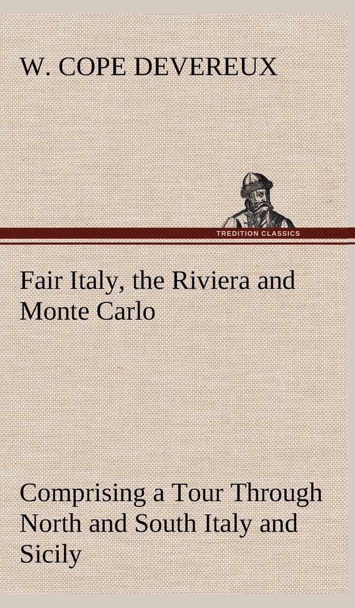 Fair Italy, the Riviera and Monte Carlo Comprising a Tour Through North and South Italy and Sicily with a Short Account of Malta 1