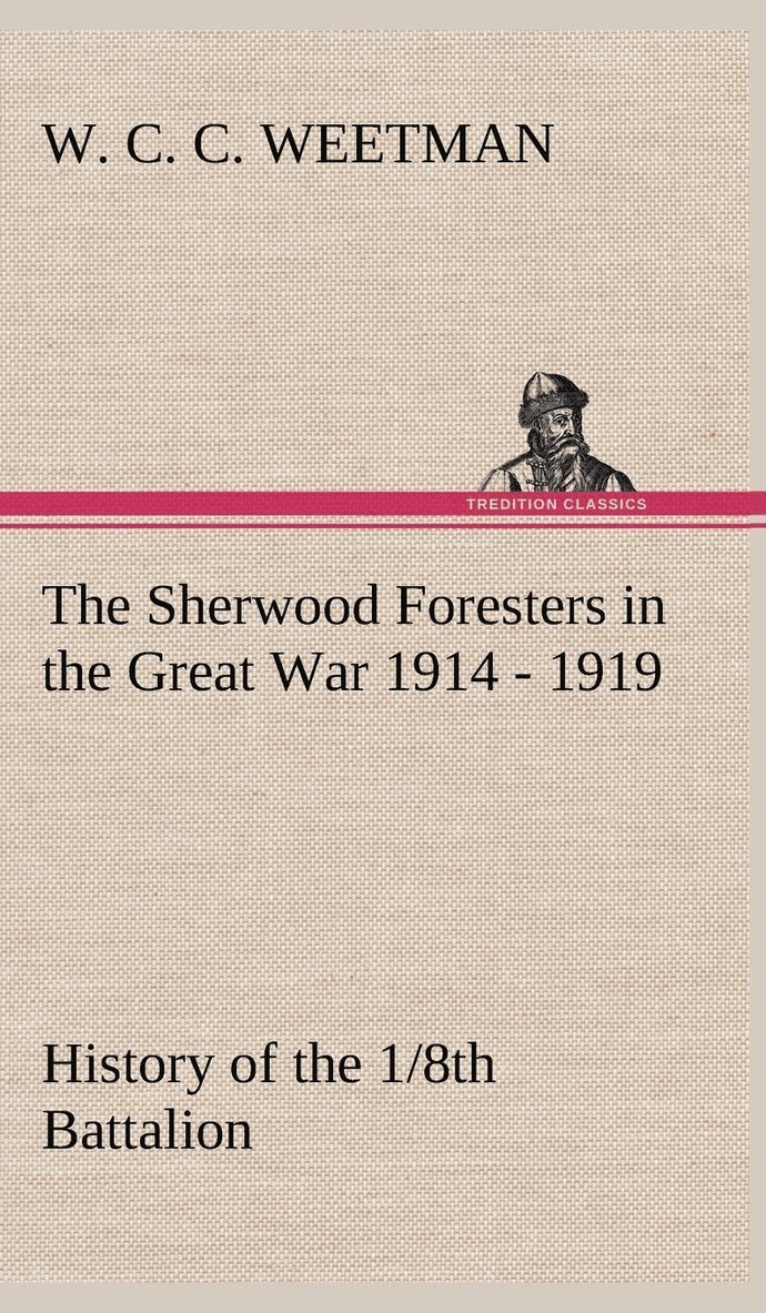 Sherwood Foresters in the Great War 1914 - 1919 History of the 1/8th Battalion
