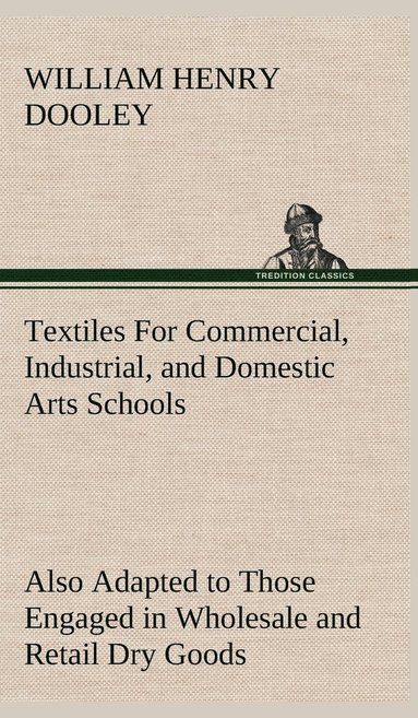 bokomslag Textiles For Commercial, Industrial, and Domestic Arts Schools; Also Adapted to Those Engaged in Wholesale and Retail Dry Goods, Wool, Cotton, and Dressmaker's Trades