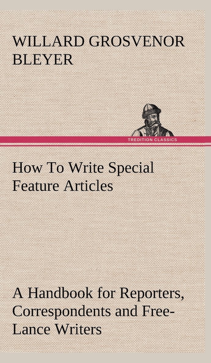 How To Write Special Feature Articles A Handbook for Reporters, Correspondents and Free-Lance Writers Who Desire to Contribute to Popular Magazines and Magazine Sections of Newspapers 1