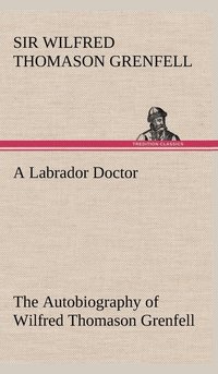 bokomslag A Labrador Doctor The Autobiography of Wilfred Thomason Grenfell