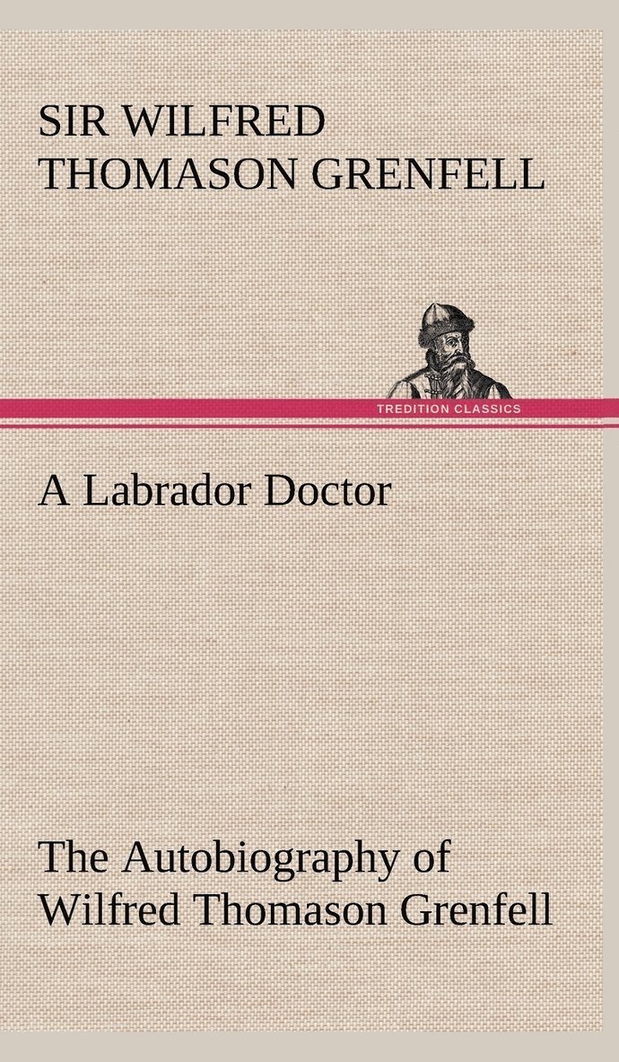 Wilfred Thomason Grenfell, Sir Wilfred Thomason Grenfell - Labrador Doctor The Autobiography of Wilfred Thomason Grenfell, Inbunden