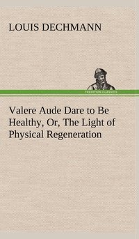 bokomslag Valere Aude Dare to Be Healthy, Or, The Light of Physical Regeneration