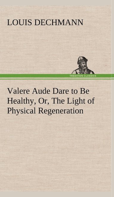 bokomslag Valere Aude Dare to Be Healthy, Or, The Light of Physical Regeneration