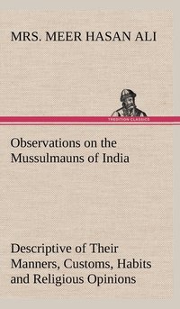 bokomslag Observations on the Mussulmauns of India Descriptive of Their Manners, Customs, Habits and Religious Opinions Made During a Twelve Years' Residence in Their Immediate Society