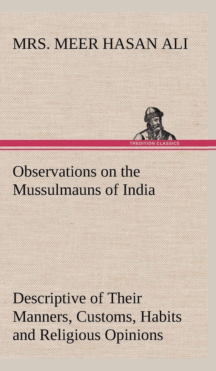 Observations on the Mussulmauns of India Descriptive of Their Manners, Customs, Habits and Religious Opinions Made During a Twelve Years' Residence in Their Immediate Society 1