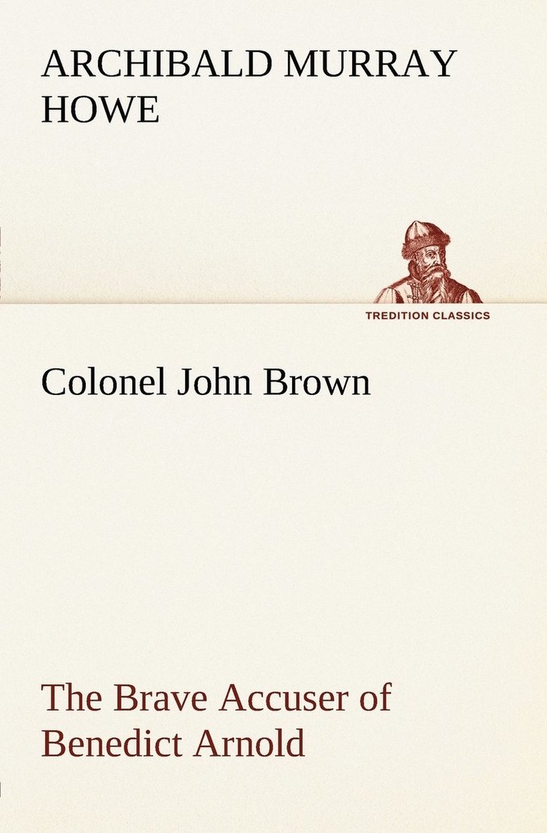 Colonel John Brown, of Pittsfield, Massachusetts, the Brave Accuser of Benedict Arnold 1