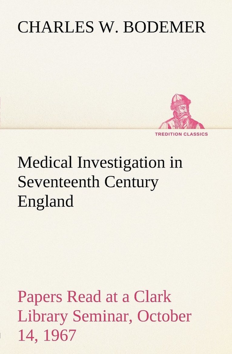 Medical Investigation in Seventeenth Century England Papers Read at a Clark Library Seminar, October 14, 1967 1