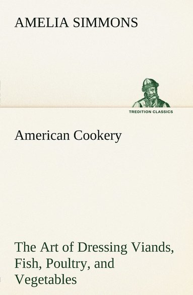 Amelia Simmons - American Cookery The Art of Dressing Viands, Fish, Poultry, and Vegetables, Häftad