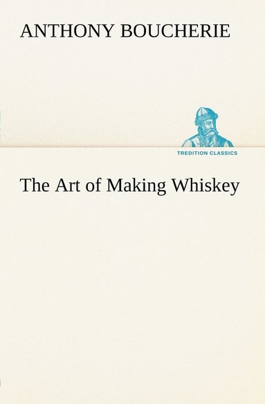 bokomslag The Art of Making Whiskey So As to Obtain a Better, Purer, Cheaper and Greater Quantity of Spirit, From a Given Quantity of Grain