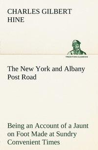 bokomslag The New York and Albany Post Road From Kings Bridge to The Ferry at Crawlier, over against Albany, Being an Account of a Jaunt on Foot Made at Sundry Convenient Times between May and November,