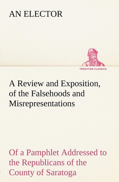 bokomslag A Review and Exposition, of the Falsehoods and Misrepresentations, of a Pamphlet Addressed to the Republicans of the County of Saratoga, Signed, A Citizen