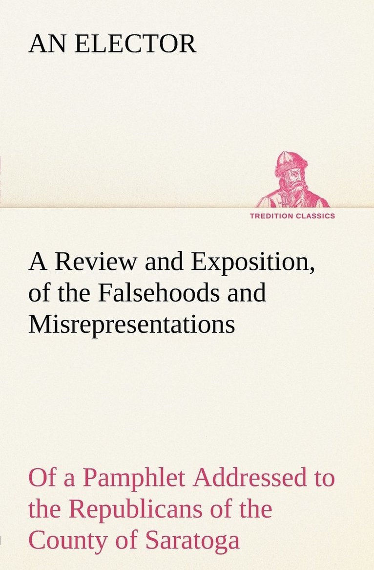An Elector - Review and Exposition, of the Falsehoods and Misrepresentations, of a Pamphlet Addressed to the Republicans of the County of Saratoga, Signed, A Citizen, Häftad