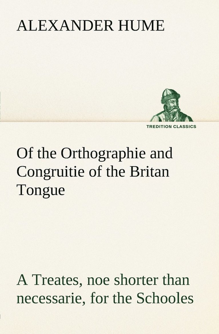 Of the Orthographie and Congruitie of the Britan Tongue A Treates, noe shorter than necessarie, for the Schooles 1