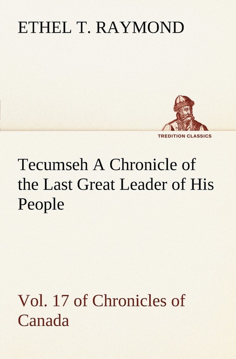 Tecumseh A Chronicle of the Last Great Leader of His People Vol. 17 of Chronicles of Canada 1