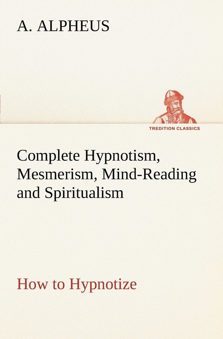 Complete Hypnotism, Mesmerism, Mind-Reading and Spiritualism How to Hypnotize 1