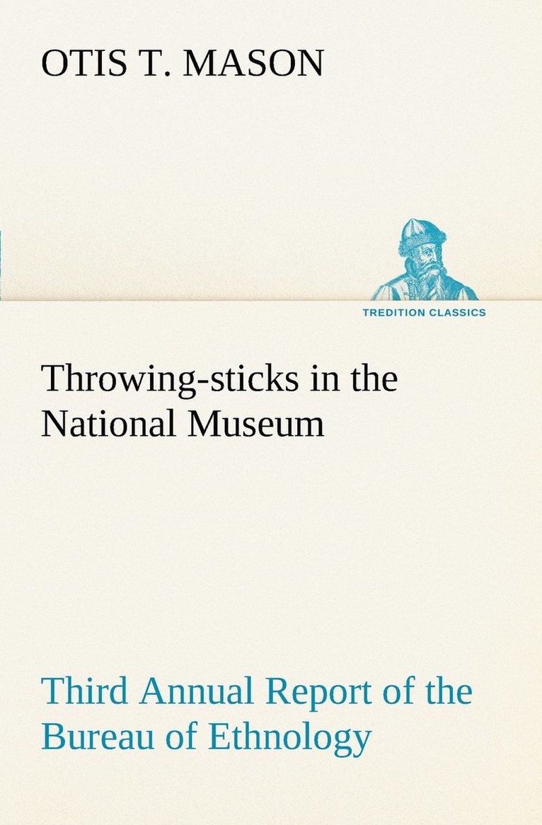 Otis T Mason, Otis T. Mason - Throwing-sticks in the National Museum Third Annual Report of the Bureau of Ethnology to the Secretary of the Smithsonian Institution, 1883-'84, Government Printing Office, Washington, 1890, pages 279-289, Häftad