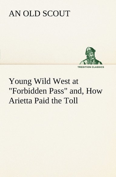 bokomslag Young Wild West at Forbidden Pass and, How Arietta Paid the Toll
