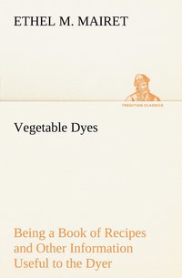 bokomslag Vegetable Dyes Being a Book of Recipes and Other Information Useful to the Dyer