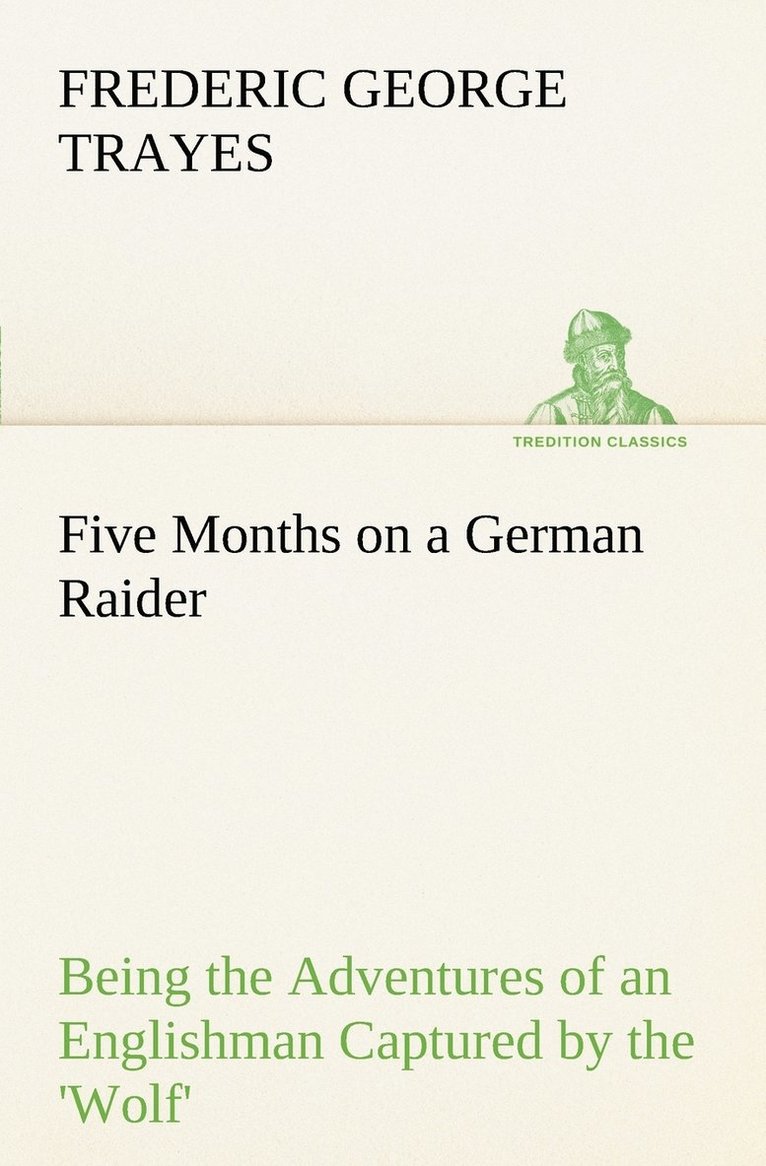 Five Months on a German Raider Being the Adventures of an Englishman Captured by the 'Wolf' 1