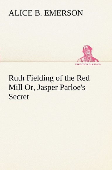 bokomslag Ruth Fielding of the Red Mill Or, Jasper Parloe's Secret