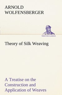 bokomslag Theory of Silk Weaving A Treatise on the Construction and Application of Weaves, and the Decomposition and Calculation of Broad and Narrow, Plain, Novelty and Jacquard Silk Fabrics