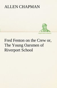 bokomslag Fred Fenton on the Crew or, The Young Oarsmen of Riverport School