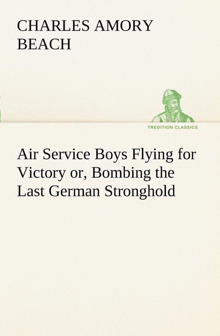 Air Service Boys Flying for Victory or, Bombing the Last German Stronghold