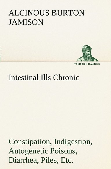 bokomslag Intestinal Ills Chronic Constipation, Indigestion, Autogenetic Poisons, Diarrhea, Piles, Etc. Also Auto-Infection, Auto-Intoxication, Anemia, Emaciation, Etc. Due to Proctitis and Colitis