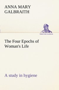 bokomslag The Four Epochs of Woman's Life a study in hygiene