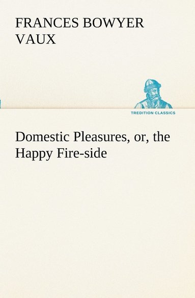 bokomslag Domestic Pleasures, or, the Happy Fire-side