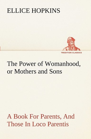 Ellice Hopkins - Power of Womanhood, or Mothers and Sons A Book For Parents, And Those In Loco Parentis, Häftad