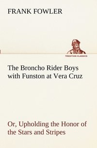 bokomslag The Broncho Rider Boys with Funston at Vera Cruz Or, Upholding the Honor of the Stars and Stripes