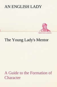 bokomslag The Young Lady's Mentor A Guide to the Formation of Character. In a Series of Letters to Her Unknown Friends