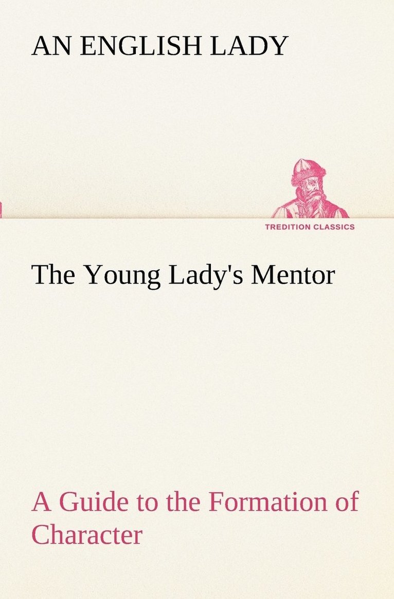 The Young Lady's Mentor A Guide to the Formation of Character. In a Series of Letters to Her Unknown Friends 1