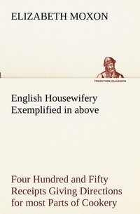 bokomslag English Housewifery Exemplified in above Four Hundred and Fifty Receipts Giving Directions for most Parts of Cookery