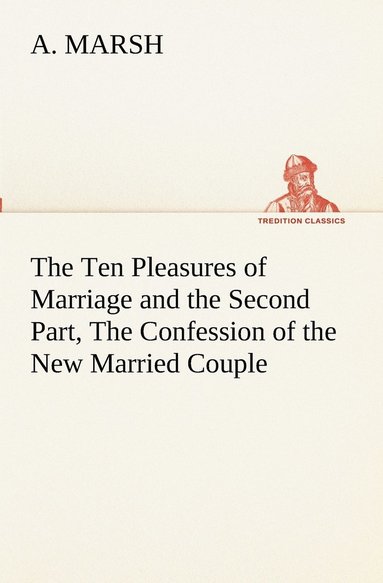 bokomslag Ten Pleasures of Marriage and the Second Part, The Confession of the New Married Couple