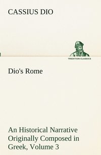 bokomslag Dio's Rome, Volume 3 An Historical Narrative Originally Composed in Greek During The Reigns of Septimius Severus, Geta and Caracalla, Macrinus, Elagabalus and Alexander Severus