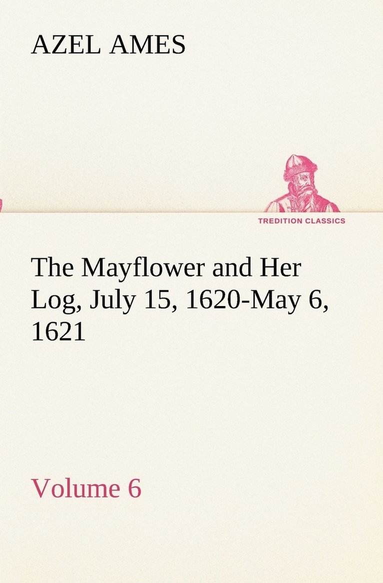 The Mayflower and Her Log July 15, 1620-May 6, 1621 - Volume 6 1