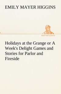 bokomslag Holidays at the Grange or A Week's Delight Games and Stories for Parlor and Fireside