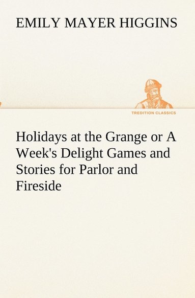 bokomslag Holidays at the Grange or A Week's Delight Games and Stories for Parlor and Fireside