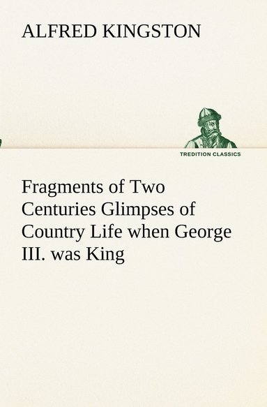 bokomslag Fragments of Two Centuries Glimpses of Country Life when George III. was King