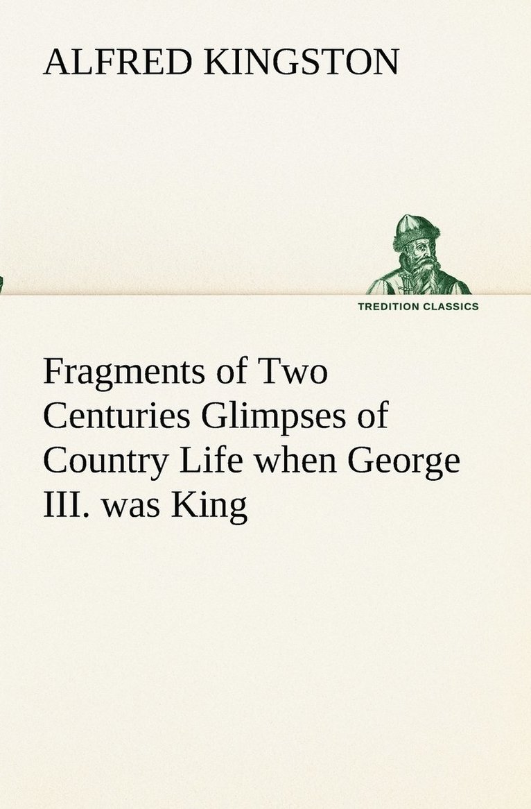 Fragments of Two Centuries Glimpses of Country Life when George III. was King