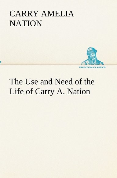 bokomslag The Use and Need of the Life of Carry A. Nation