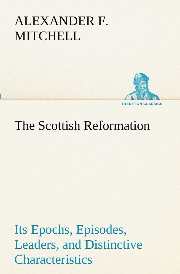 Scottish Reformation Its Epochs, Episodes, Leaders, and Distinctive Characteristics