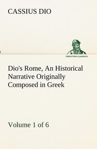 bokomslag Dio's Rome, Volume 1 (of 6) An Historical Narrative Originally Composed in Greek during the Reigns of Septimius Severus, Geta and Caracalla, Macrinus, Elagabalus and Alexander Severus