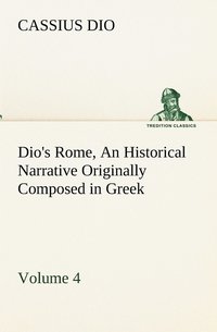 bokomslag Dio's Rome, Volume 4 An Historical Narrative Originally Composed in Greek During the Reigns of Septimius Severus, Geta and Caracalla, Macrinus, Elagabalus and Alexander Severus