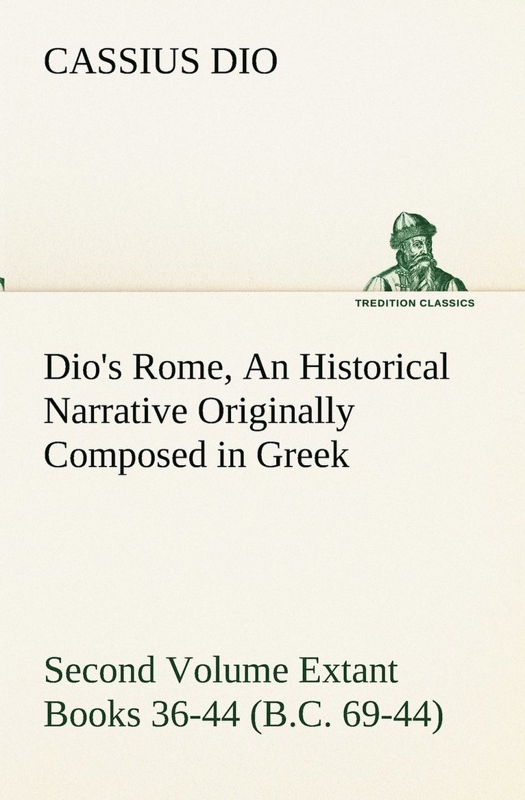 Dio's Rome, Volume 2 An Historical Narrative Originally Composed in Greek During the Reigns of Septimius Severus, Geta and Caracalla, Macrinus, Elagabalus and Alexander Severus and Now Presented in 1
