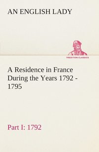 bokomslag A Residence in France During the Years 1792, 1793, 1794 and 1795, Part I. 1792 Described in a Series of Letters from an English Lady